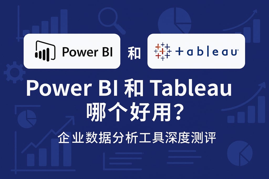 Power BI和Tableau哪个好用？企业数据分析工具深度测评